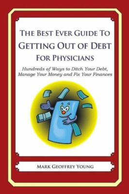 The Best Ever Guide To Getting Out Of Debt For Physicians: Hundreds Of Ways...