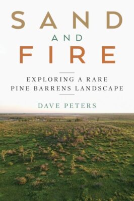 Sand and Fire : Exploring a Rare Pine Barrens Landscape, Paperback by Peters,...