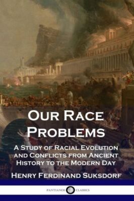 Our Race Problems: A Study Of Racial Evolution And Conflicts From Ancient H...