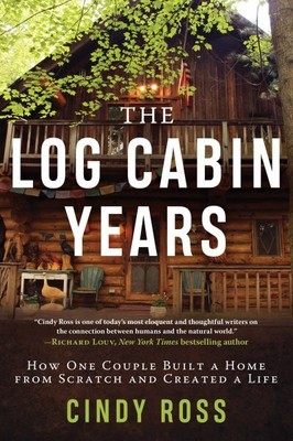 Log Cabin Years : How One Couple Built a Home from Scratch and Created a Life...