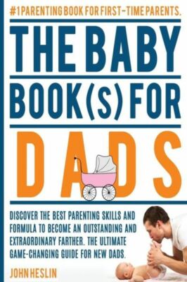 The Baby Books For Dads: Discover The Best Parenting Skills And Formula To ...