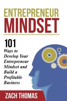 Entrepreneur Mindset: 101 Ways To Develop Your Entrepreneur Mindset And Bui...