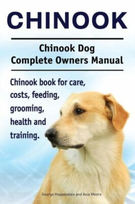 Chinook  Chinook Dog Complete Owners Manual  Chinook Book For Care, Costs, ...