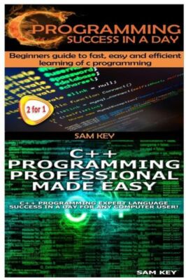 C Programming Success In A Day & C++ Programming Professional Made Easy