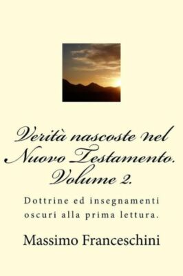 Verit? Nascoste Nel Nuovo Testamento  Volume 2 : Dottrine Ed Insegnamenti O...