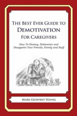 The Best Ever Guide To Demotivation For Caregivers: How To Dismay, Disheart...