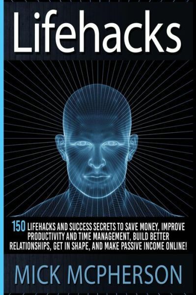 Lifehacks: 150 Lifehacks And Success Secrets To Save Money, Improve