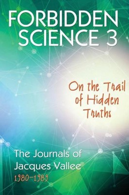Forbidden Science 3: On The Trail Of Hidden Truths, The Journals Of Jacques...