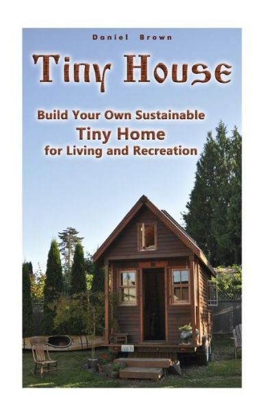 Tiny House: Build Your Own Sustainable Tiny Home For Living