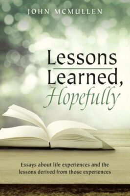 Lessons Learned, Hopefully: Essays About Life Experiences And The Lessons D...