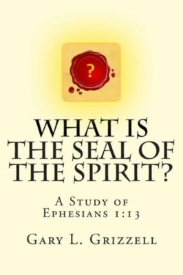 What Is The Seal Of The Spirit?: A Study Of Ephesians 1:13