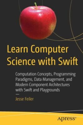 Learn Computer Science with Swift: Computation Concepts, Programming Paradi...