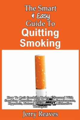 The Smart & Easy Guide To Quitting Smoking: How To Quit Smoking Today & Suc...