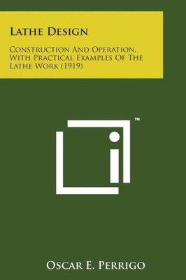 Lathe Design: Construction And Operation, With Practical Examples Of The La...