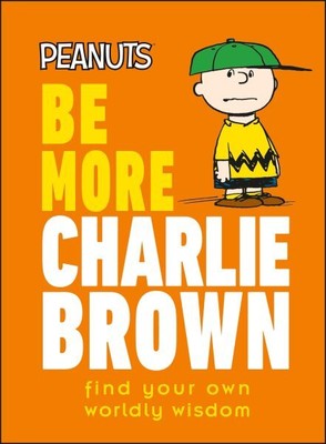 Peanuts Be More Charlie Brown : Find Your Own Worldly Wisdom, Hardcover by Ge...