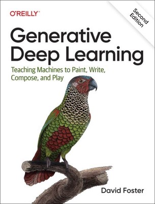 Generative Deep Learning : Teaching Machines to Paint, Write, Compose, and Pl...