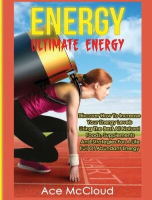 Energy: Ultimate Energy: Discover How To Increase Your Energy Levels Using ...