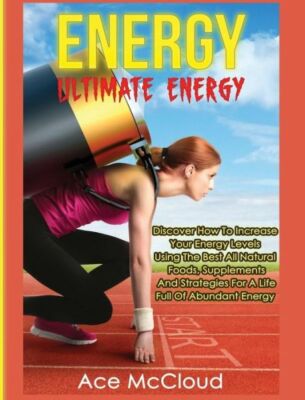 Energy: Ultimate Energy: Discover How To Increase Your Energy Levels Using ...