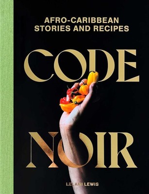 Code Noir : Afro-Caribbean Stories and Recipes, Hardcover by Lewis, Lelani, L...