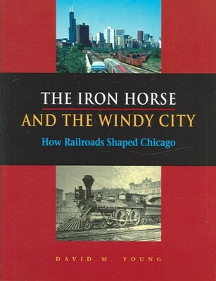 Iron Horse And The Windy City : How Railroads Shaped Chicago, Hardcover by Yo...