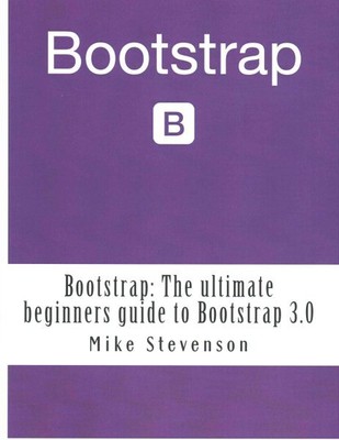 Bootstrap : The Ultimate Beginners Guide to Bootstrap 3.0, Paperback by Steve...