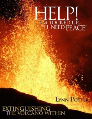 Help! I'm Locked Up    And I Need Peace!: Extinguishing The Volcano Within