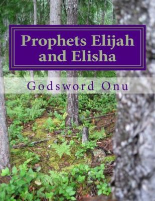 Prophets Elijah And Elisha: The Prophets Of Power