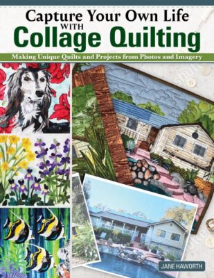 Capture Your Own Life With Collage Quilting : Making Unique Quilts and Projec...