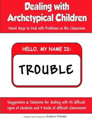 Dealing With Archetypical Children: Novel Ways To Deal With Problems In The...