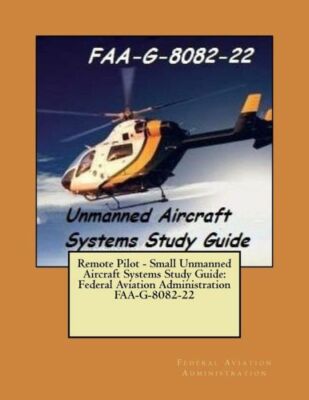 Remote Pilot - Small Unmanned Aircraft Systems Study Guide: Federal Aviatio...