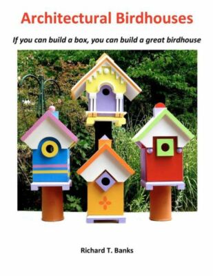 Architectural Birdhouses: If You Can Build A Box, You Can Build A Great Bir...