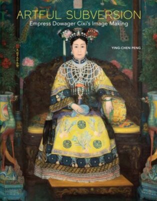 Artful Subversion : Empress Dowager Cixi's Image Making, Hardcover by Peng, Y...