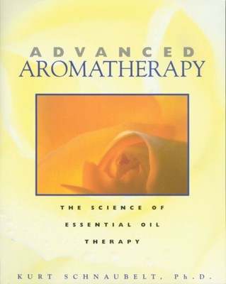 Advanced Aromatherapy : The Science of Essential Oil Therapy, Paperback by Sc...