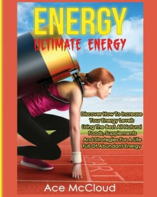 Energy: Ultimate Energy: Discover How To Increase Your Energy Levels Using ...