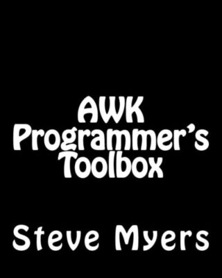 Awk Programmer's Toolbox: Advanced Awk And Unix Shell Scripting Examples An...