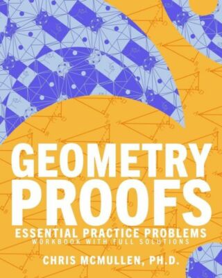 Geometry Proofs Essential Practice Problems Workbook With Full Solutions