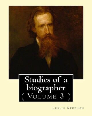 Studies Of A Biographer  By: Leslie Stephen: ( Volume 3 )  English Literatu...