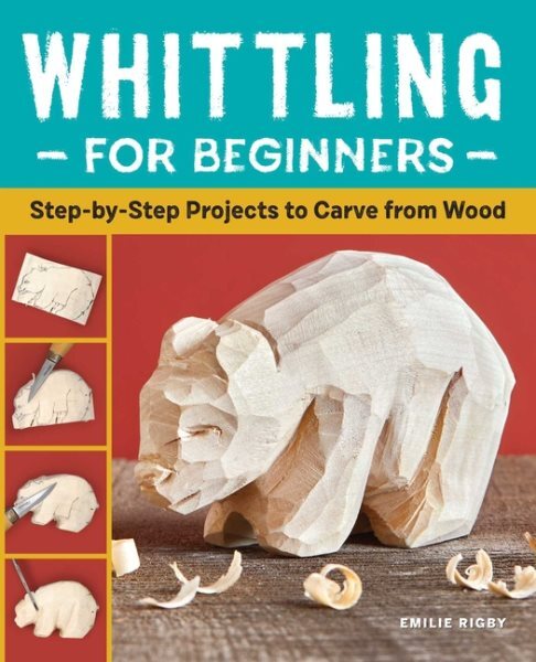 Whittling for Beginners : Step-by-step Projects to Carve from Wood,