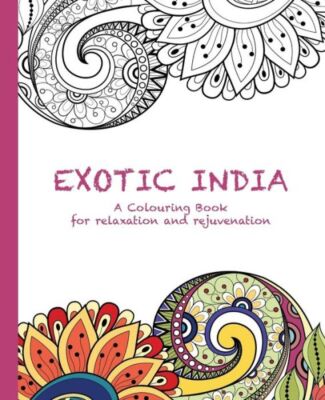 Exotic India: A Colouring Book For Relaxation And Rejuvenation