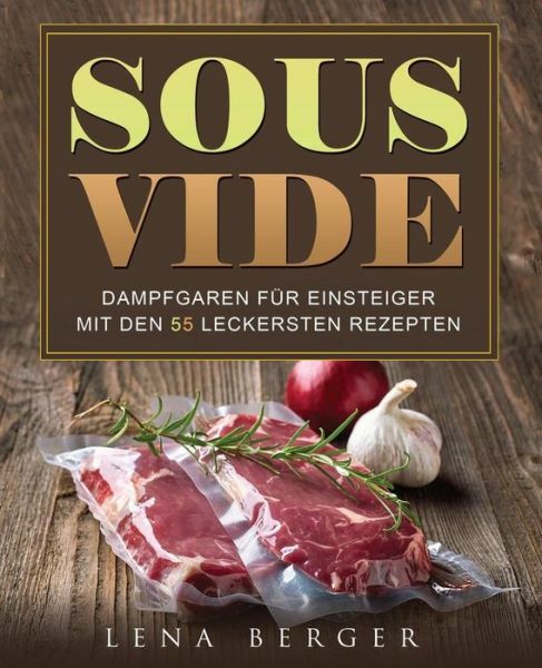Sous-Vide: Dampfgaren F?R Einsteiger Mit Den 55 Leckersten Rezepten