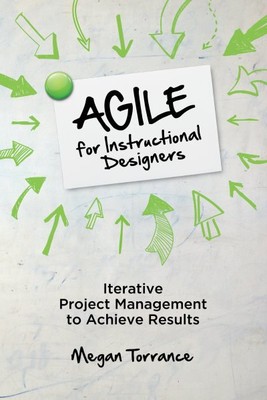 Agile for Instructional Designers : Iterative Project Management to Achieve R...