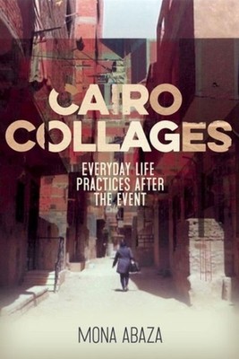 Cairo Collages : Everyday Life Practices After the Event, Hardcover by Abaza,...