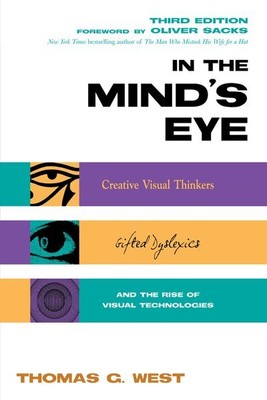 In the Mind's Eye : Creative Visual Thinkers, Gifted Dyslexics, and the Rise ...