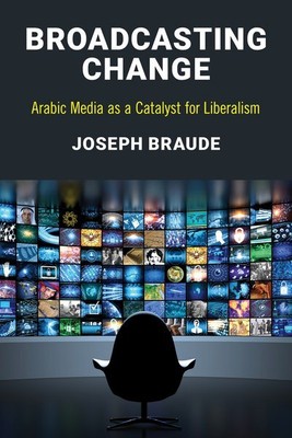Broadcasting Change : Arabic Media As a Catalyst for Liberalism, Paperback by...