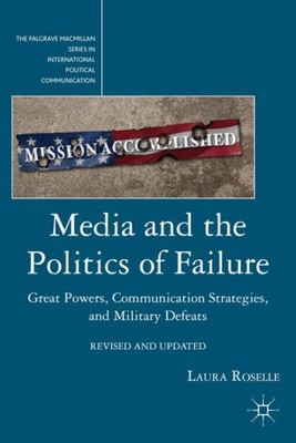 Media and the Politics of Failure : Great Powers, Communication Strategies, a...