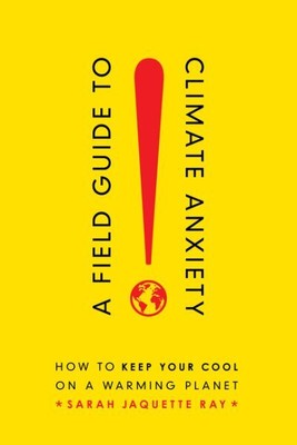Field Guide to Climate Anxiety : How to Keep Your Cool on a Warming Planet, P...
