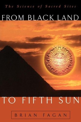 From Black Land to Fifth Sun : The Science of Sacred Sites, Paperback by Faga...