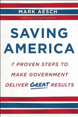 Saving America : 7 Proven Steps to Make Government Deliver Great Results, Har...