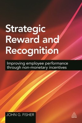 Strategic Reward and Recognition : Improving Employee Performance Through Non...