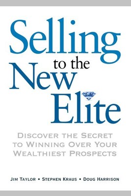Selling to the New Elite : Discover the Secret to Winning over Your Wealthies...